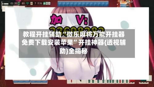 教程开挂辅助“微乐麻将万能开挂器免费下载安装苹果”开挂神器{透视辅助}全揭秘