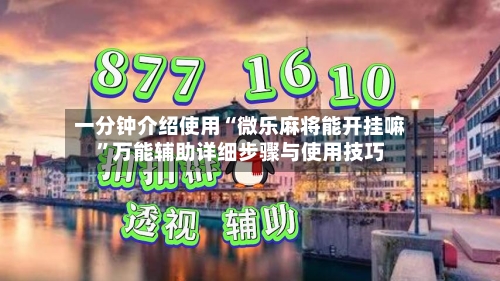 一分钟介绍使用“微乐麻将能开挂嘛”万能辅助详细步骤与使用技巧