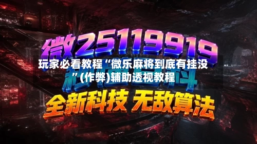 玩家必看教程“微乐麻将到底有挂没”(作弊)辅助透视教程