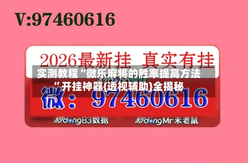 实测教程“微乐麻将的胜率提高方法”开挂神器{透视辅助}全揭秘
