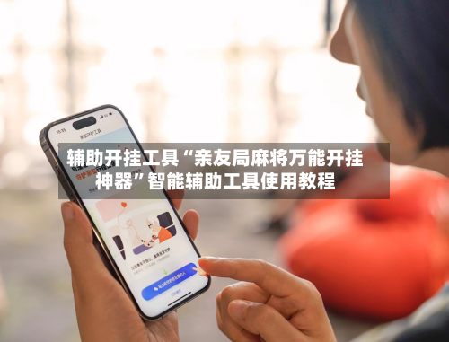 辅助开挂工具“亲友局麻将万能开挂神器”智能辅助工具使用教程