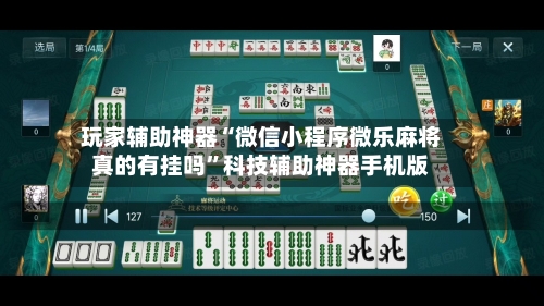玩家辅助神器“微信小程序微乐麻将真的有挂吗”科技辅助神器手机版