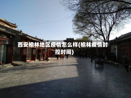 西安榆林地区疫情怎么样(榆林疫情封控时间)