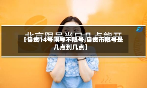 【自贡14号限号不限号,自贡市限号是几点到几点】