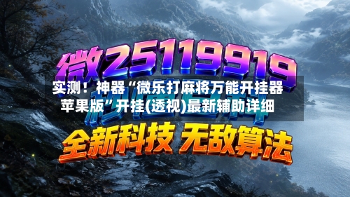 实测！神器“微乐打麻将万能开挂器苹果版”开挂(透视)最新辅助详细