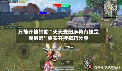 万能开挂辅助“天天贵阳麻将有挂是真的吗”真实开挂技巧分享