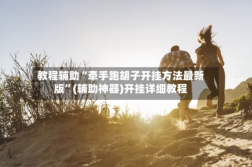 教程辅助“牵手跑胡子开挂方法最新版”(辅助神器)开挂详细教程