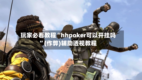 玩家必看教程“hhpoker可以开挂吗”(作弊)辅助透视教程