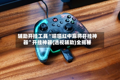 辅助开挂工具“嘻嘻红中麻将开挂神器”开挂神器{透视辅助}全揭秘