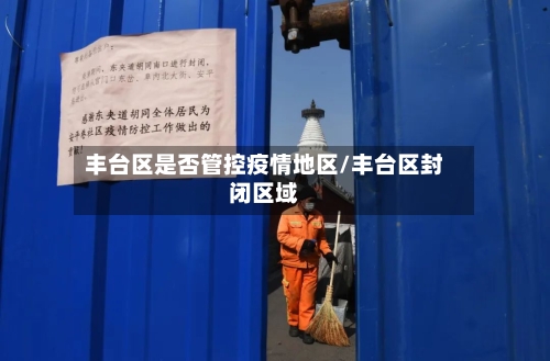 丰台区是否管控疫情地区/丰台区封闭区域