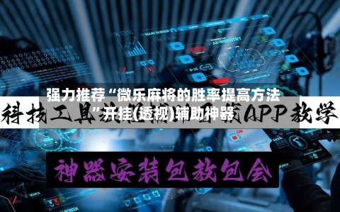 强力推荐“微乐麻将的胜率提高方法”开挂(透视)辅助神器