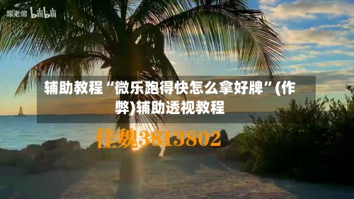 辅助教程“微乐跑得快怎么拿好牌”(作弊)辅助透视教程