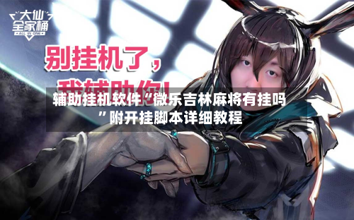 辅助挂机软件“微乐吉林麻将有挂吗”附开挂脚本详细教程