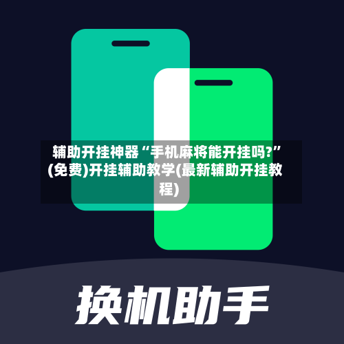 辅助开挂神器“手机麻将能开挂吗?”(免费)开挂辅助教学(最新辅助开挂教程)