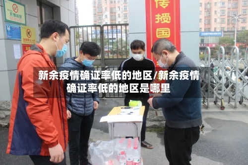 新余疫情确证率低的地区/新余疫情确证率低的地区是哪里