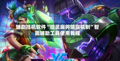 辅助挂机软件“哈灵麻将输赢机制”智能辅助工具使用教程
