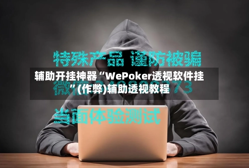 辅助开挂神器“WePoker透视软件挂”(作弊)辅助透视教程