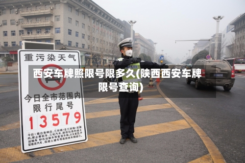 西安车牌照限号限多久(陕西西安车牌限号查询)