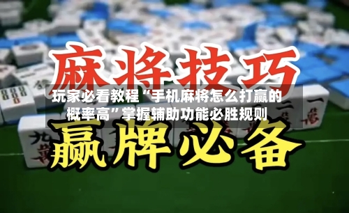 玩家必看教程“手机麻将怎么打赢的概率高”掌握辅助功能必胜规则