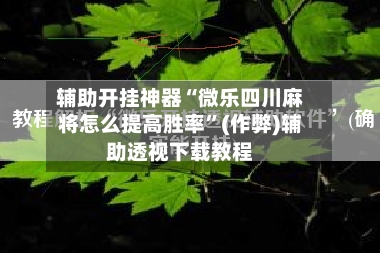 辅助开挂神器“微乐四川麻将怎么提高胜率”(作弊)辅助透视下载教程