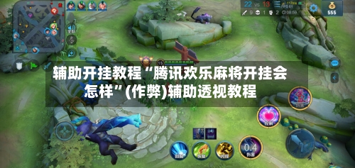 辅助开挂教程“腾讯欢乐麻将开挂会怎样”(作弊)辅助透视教程