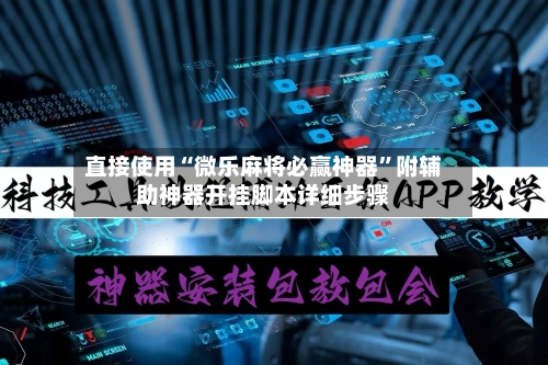 直接使用“微乐麻将必赢神器”附辅助神器开挂脚本详细步骤