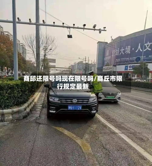 商邱还限号吗现在限号吗/商丘市限行规定最新