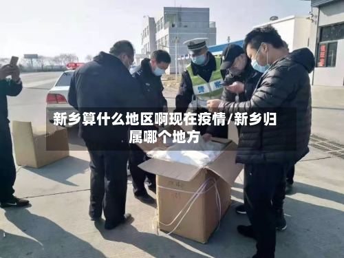 新乡算什么地区啊现在疫情/新乡归属哪个地方