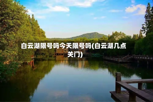 白云湖限号吗今天限号吗(白云湖几点关门)