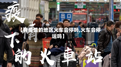 【有疫情的地区火车会停吗,火车会停运吗】
