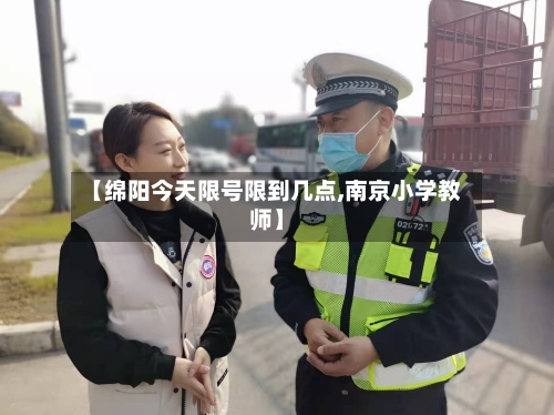 【绵阳今天限号限到几点,南京小学教师】