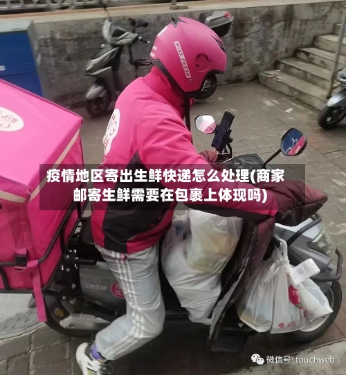 疫情地区寄出生鲜快递怎么处理(商家邮寄生鲜需要在包裹上体现吗)