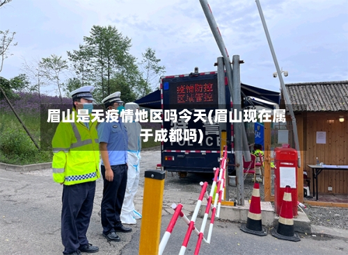 眉山是无疫情地区吗今天(眉山现在属于成都吗)