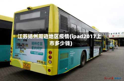 江苏扬州周边地区疫情(ipad2017上市多少钱)
