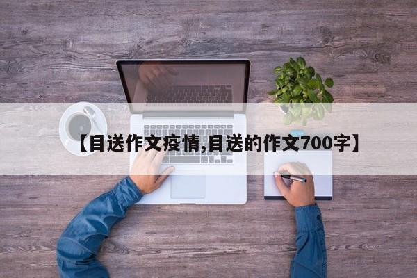 【目送作文疫情,目送的作文700字】