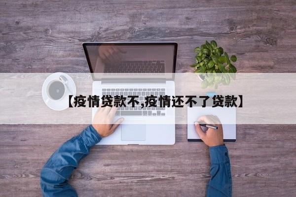 【疫情贷款不,疫情还不了贷款】