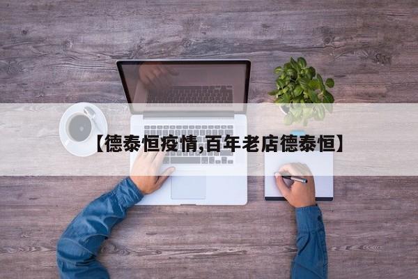 【德泰恒疫情,百年老店德泰恒】
