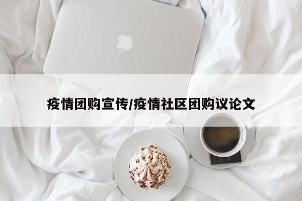 疫情团购宣传/疫情社区团购议论文