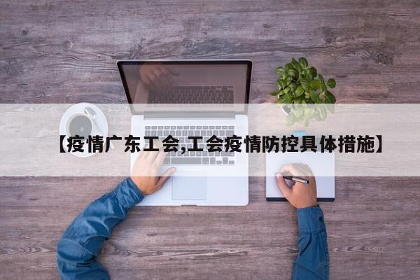 【疫情广东工会,工会疫情防控具体措施】