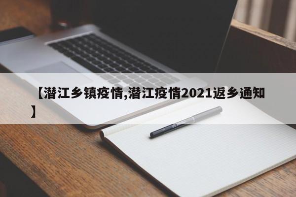【潜江乡镇疫情,潜江疫情2021返乡通知】