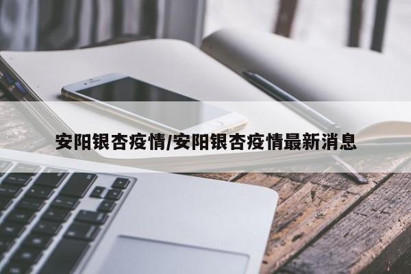 安阳银杏疫情/安阳银杏疫情最新消息