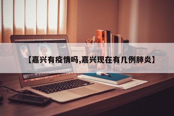 【嘉兴有疫情吗,嘉兴现在有几例肺炎】