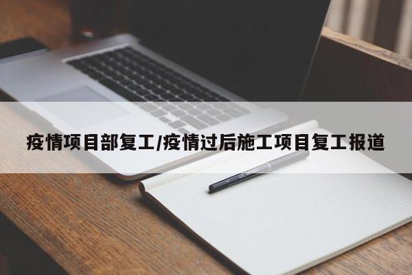 疫情项目部复工/疫情过后施工项目复工报道