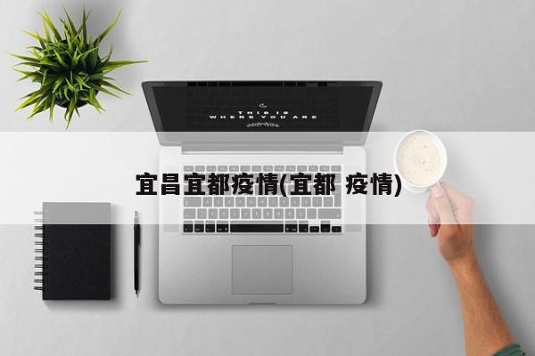 宜昌宜都疫情(宜都 疫情)