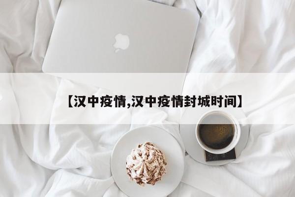 【汉中疫情,汉中疫情封城时间】