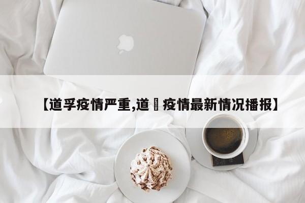 【道孚疫情严重,道滘疫情最新情况播报】