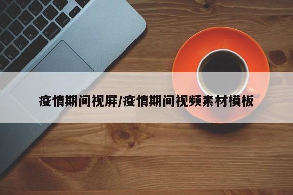 疫情期间视屏/疫情期间视频素材模板
