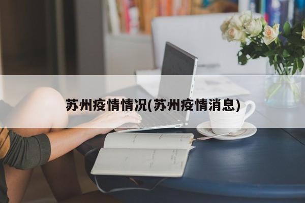 苏州疫情情况(苏州疫情消息)