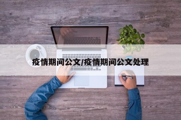 疫情期间公文/疫情期间公文处理