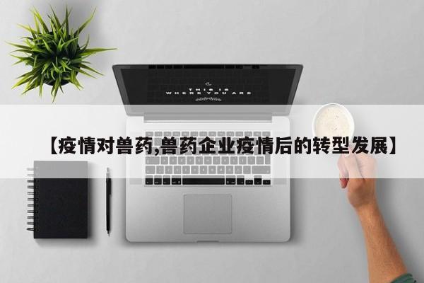 【疫情对兽药,兽药企业疫情后的转型发展】